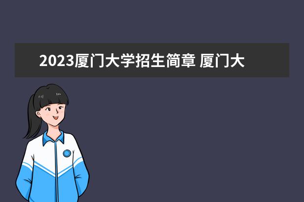 2023厦门大学招生简章 厦门大学有什么专业