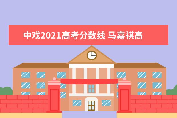 中戏2021高考分数线 马嘉祺高考分数365分,是否会被中戏录取?