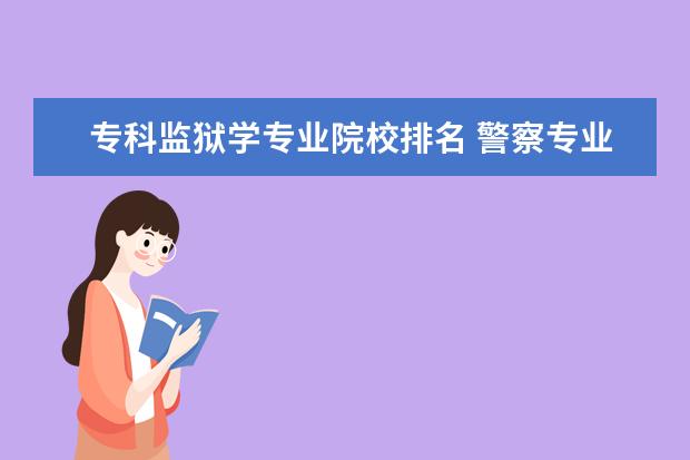 专科监狱学专业院校排名 警察专业大学排名