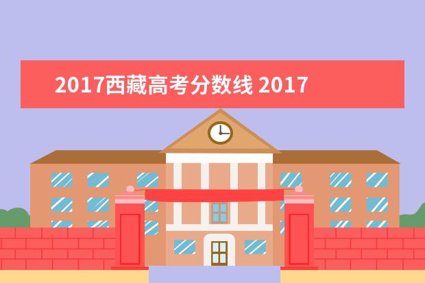 2017西藏高考分数线 2017年全国各地高考成绩什么时候出来?
