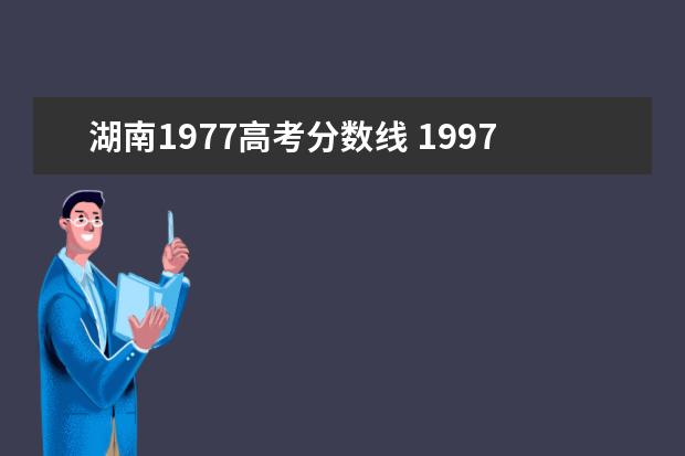 湖南1977高考分数线 1997年湖南高考分数线