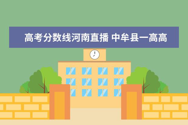 高考分数线河南直播 中牟县一高高考过线率