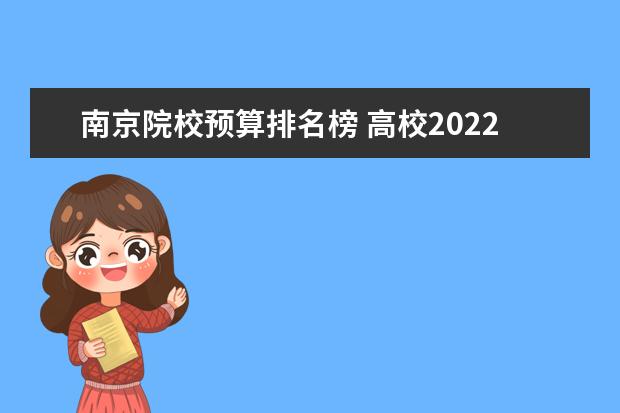 南京院校预算排名榜 高校2022年预算公开,共20所高校总预算超百亿,分别是...