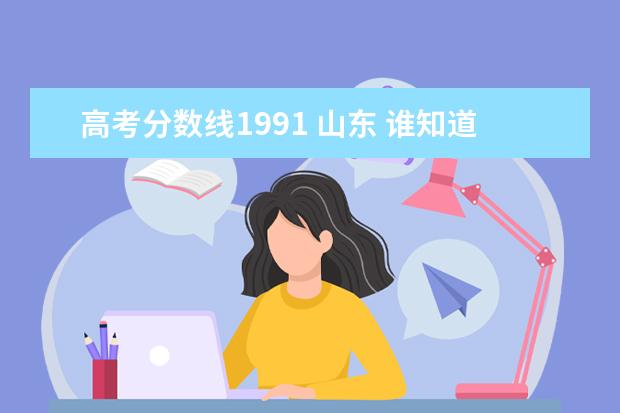 高考分数线1991 山东 谁知道河北省1991年,1992年,1993年高考各批次的录取...