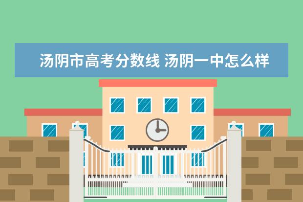 汤阴市高考分数线 汤阴一中怎么样? 鹤壁周围哪个高中最好?谢谢啦!! - ...