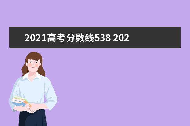 2021高考分数线538 2021年高考分数线是多少