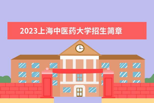 2023上海中医药大学招生简章 上海中医药大学有什么专业
