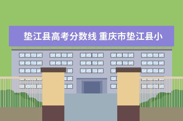 垫江县高考分数线 重庆市垫江县小升初录取分数线