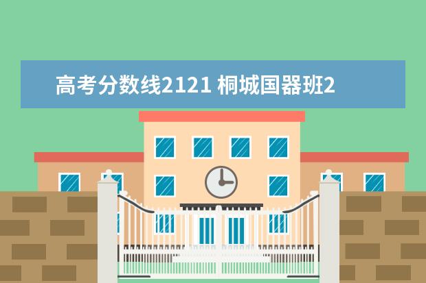 高考分数线2121 桐城国器班2021分数线