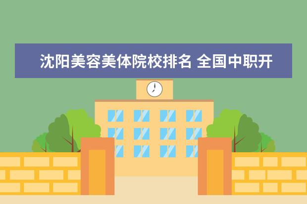 沈阳美容美体院校排名 全国中职开设市场营销专业学校?