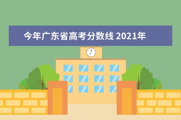 今年广东省高考分数线 2021年广东高考录取分数线