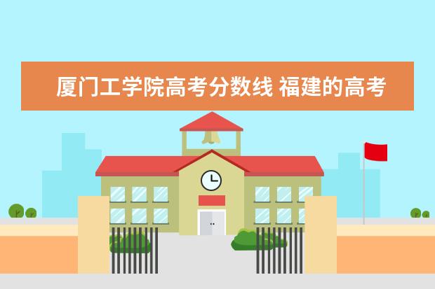 厦门工学院高考分数线 福建的高考难度高吗?厦门理工学院,分数基本要上多少...