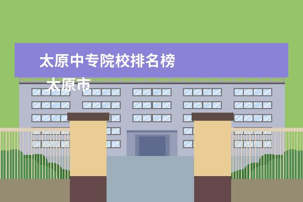 太原中专院校排名榜 
  太原市卫生学校