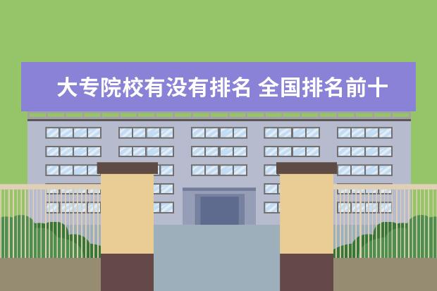 大专院校有没有排名 全国排名前十的大专院校