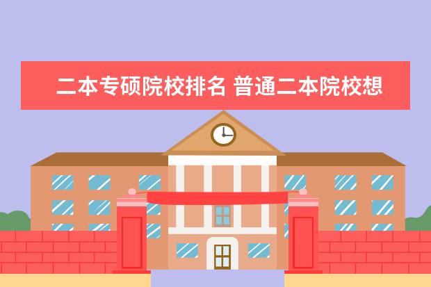 二本专硕院校排名 普通二本院校想考长安大学专硕研究生是不是基本没可...