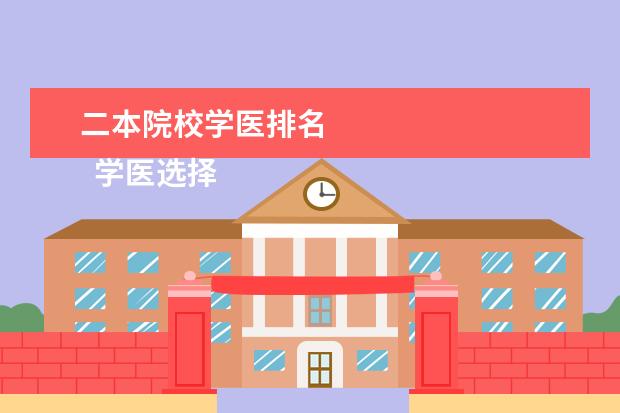 二本院校学医排名 
  学医选择什么专业好