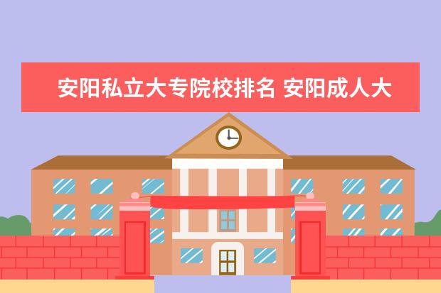 安阳私立大专院校排名 安阳成人大专学校在哪?