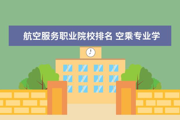航空服务职业院校排名 空乘专业学校排名