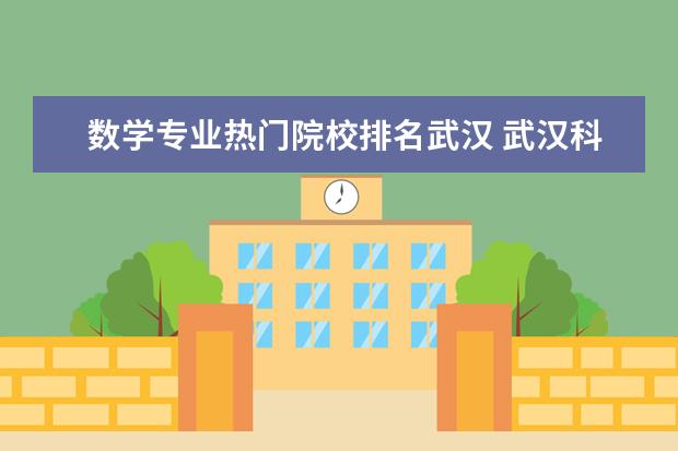 数学专业热门院校排名武汉 武汉科技大学数学专业怎么样?