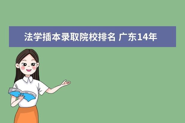 法学插本录取院校排名 广东14年专插本有哪些学校招法学专业并且可以跨专业...