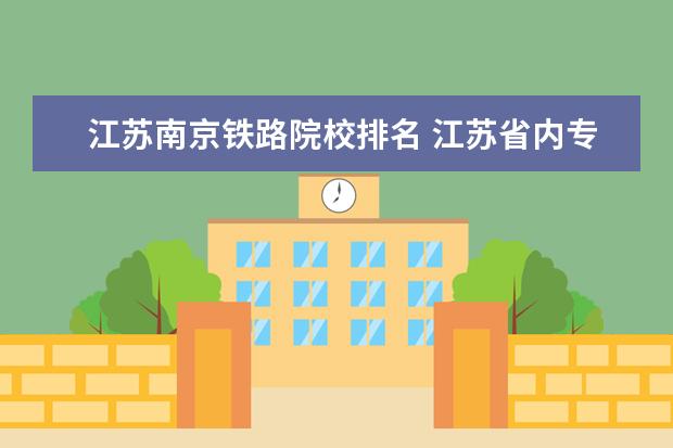 江苏南京铁路院校排名 江苏省内专科院校排名