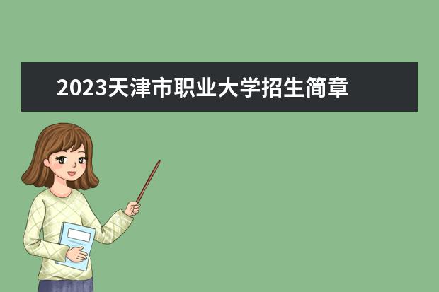 2023天津市职业大学招生简章 天津市职业大学有什么专业