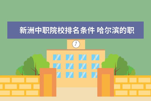 新洲中职院校排名条件 哈尔滨的职业高中有哪些