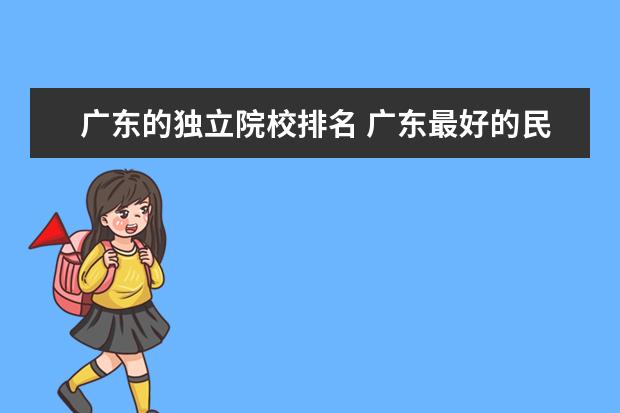 广东的独立院校排名 广东最好的民办大专排名