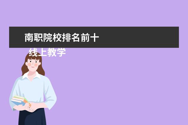 南职院校排名前十 
  线上教学优秀教师先进事迹材料1
