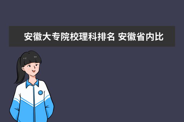 安徽大专院校理科排名 安徽省内比较好的专科学校有那几所?