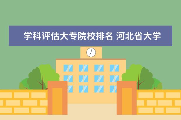 学科评估大专院校排名 河北省大学排名榜