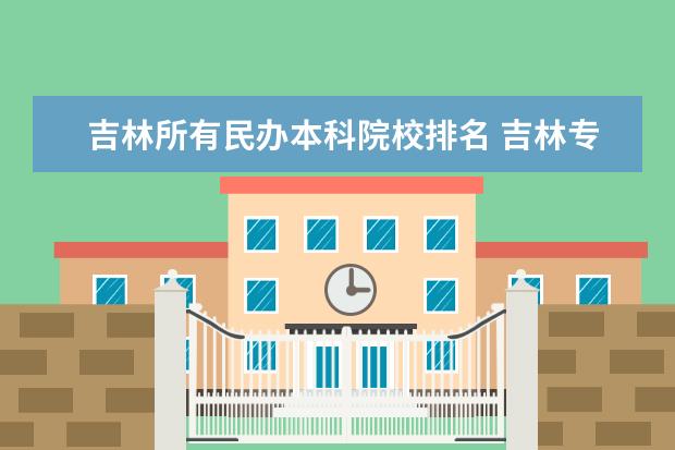 吉林所有民办本科院校排名 吉林专升本有哪些民办学校