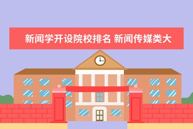 新闻学开设院校排名 新闻传媒类大学排名