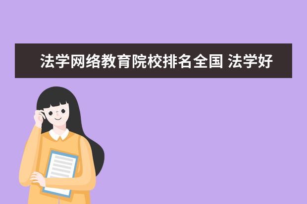 法学网络教育院校排名全国 法学好的专科学校有哪些?