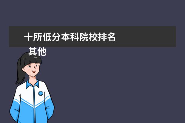 十所低分本科院校排名 
  其他信息：
  <br/>