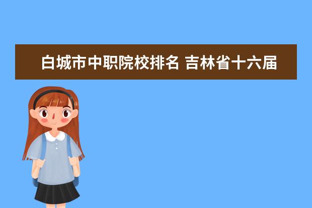 白城市中职院校排名 吉林省十六届运动会篮球比赛时间表