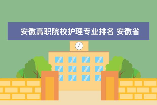 安徽高职院校护理专业排名 安徽省所有有护理专业的学校?