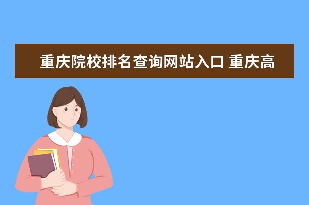 重庆院校排名查询网站入口 重庆高考成绩查询系统入口官网(重庆高考成绩查询系...