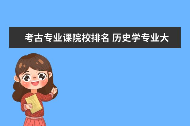 考古专业课院校排名 历史学专业大学排名