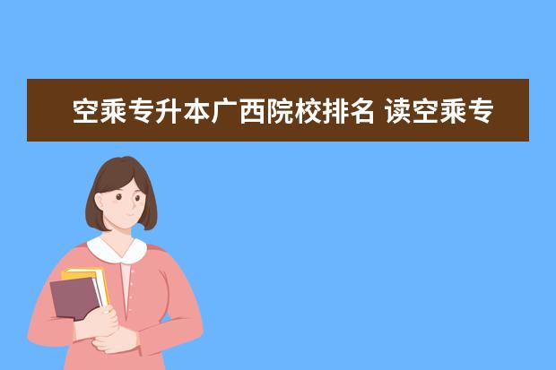 空乘专升本广西院校排名 读空乘专业的可以专升本吗