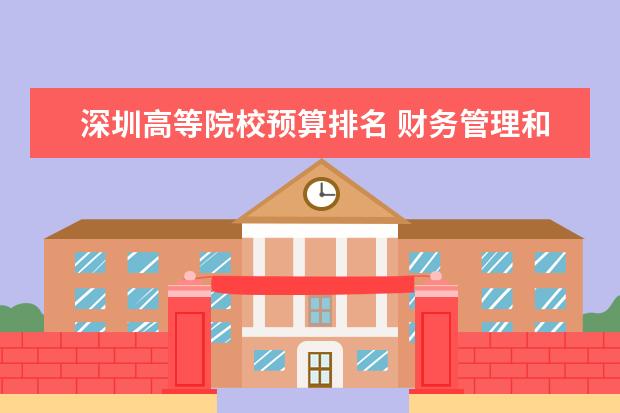 深圳高等院校预算排名 财务管理和会计学专业研究生学校排名