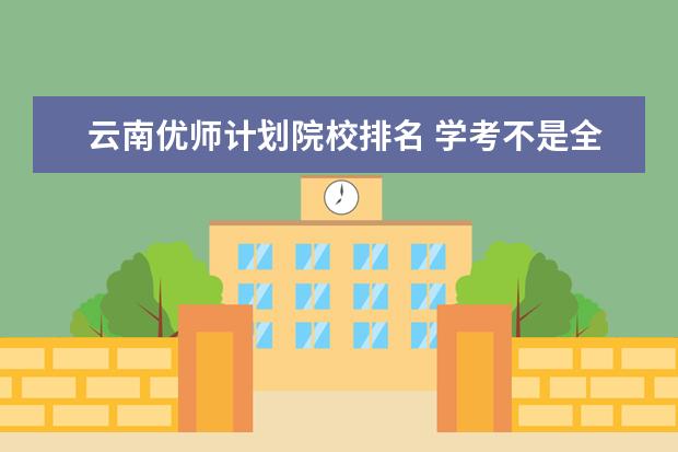 云南优师计划院校排名 学考不是全a对高考录取清华大学有影响吗?