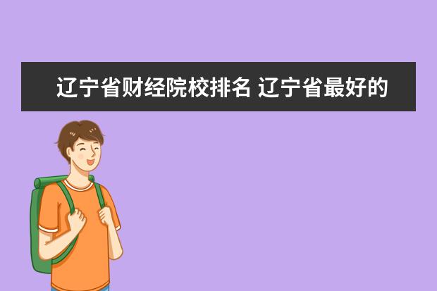 辽宁省财经院校排名 辽宁省最好的十所大学分别是哪些