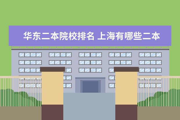华东二本院校排名 上海有哪些二本大学