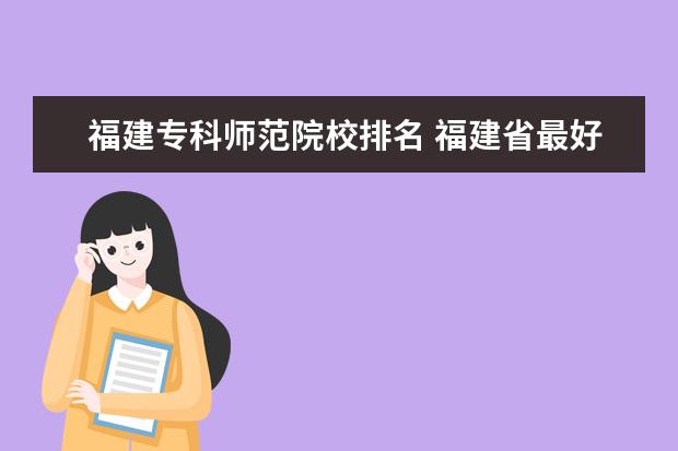 福建专科师范院校排名 福建省最好的大专学校排名