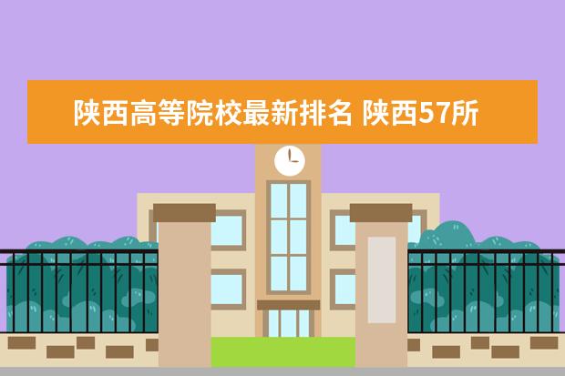 陕西高等院校最新排名 陕西57所大学排名