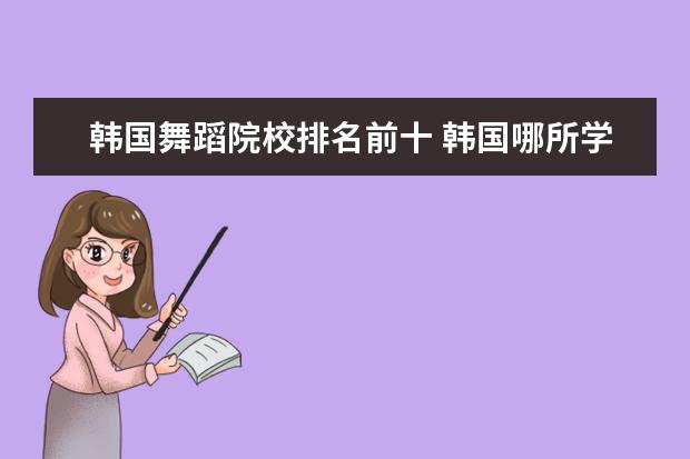 韩国舞蹈院校排名前十 韩国哪所学校音乐系更好