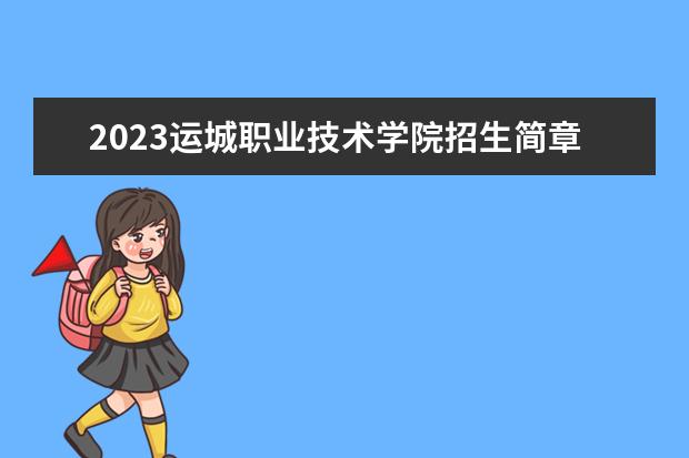 2023运城职业技术学院招生简章 运城职业技术学院有什么专业