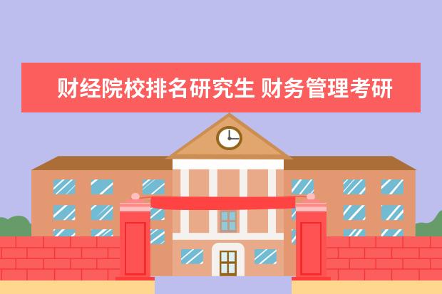 财经院校排名研究生 财务管理考研学校排名