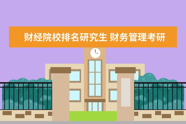 财经院校排名研究生 财务管理考研学校排名